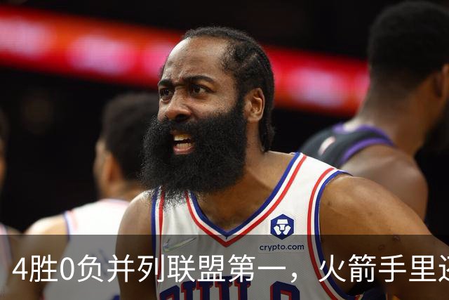 4胜0负并列联盟第一，火箭手里还攥着篮网太阳首轮签