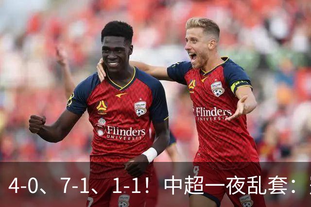 4-0、7-1、1-1！中超一夜乱套：冠军悬了，海牛降了三镇命悬一线