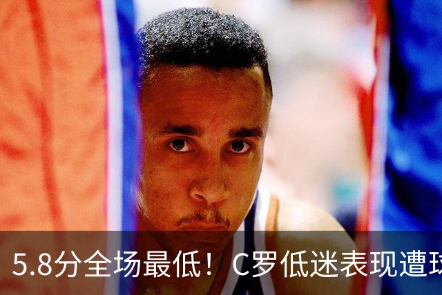 5.8分全场最低！C罗低迷表现遭球迷狠怼：这水平都进不了威尔士队
