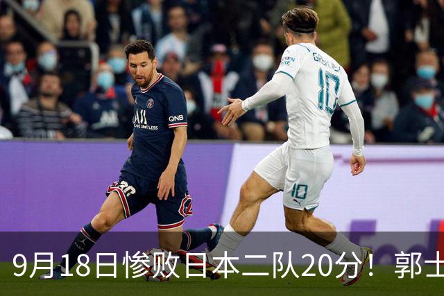 9月18日惨败日本二队20分！郭士强避谈下课，杜锋真能救国篮？