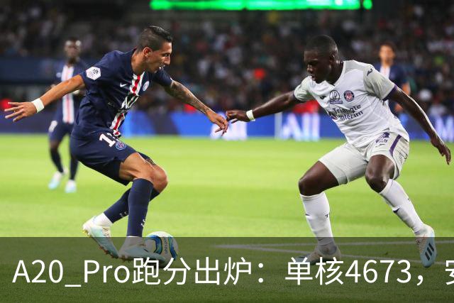 A20 Pro跑分出炉：单核4673，安卓旗舰集体沉默
