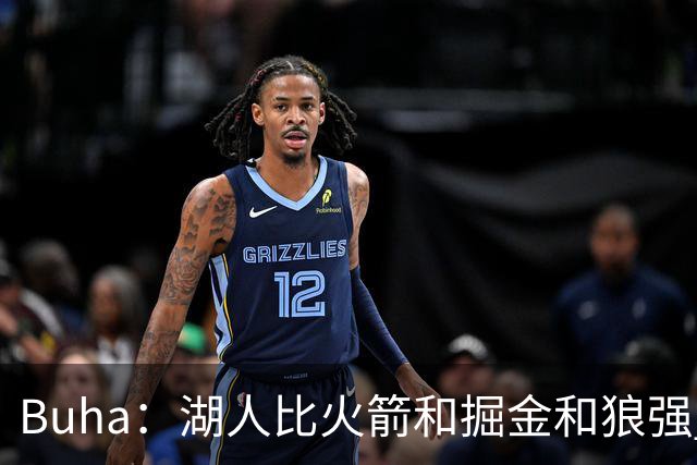 Buha：湖人比火箭&掘金&狼强 是西部前三强队 有望拿下至少50胜