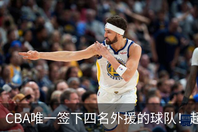 CBA唯一签下四名外援的球队！超出500万美元，需要缴纳调节费