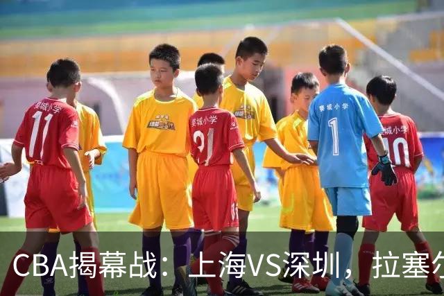 CBA揭幕战：上海VS深圳，拉塞尔首秀；任骏飞重回广东队