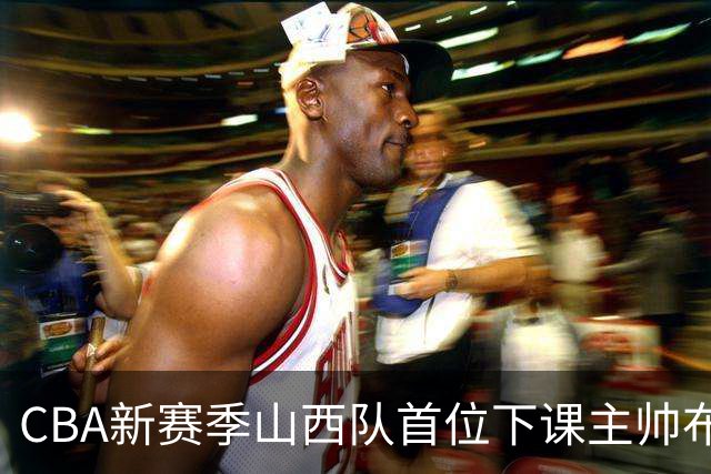 CBA新赛季山西队首位下课主帅布扎斯，仅打6场