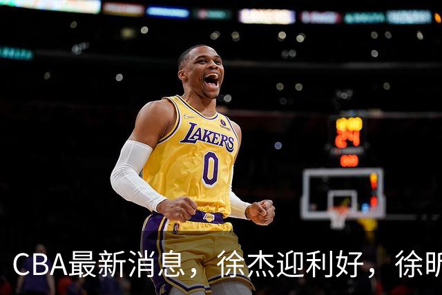 CBA最新消息，徐杰迎利好，徐昕吃力不讨好，上海拉塞尔是水货吗