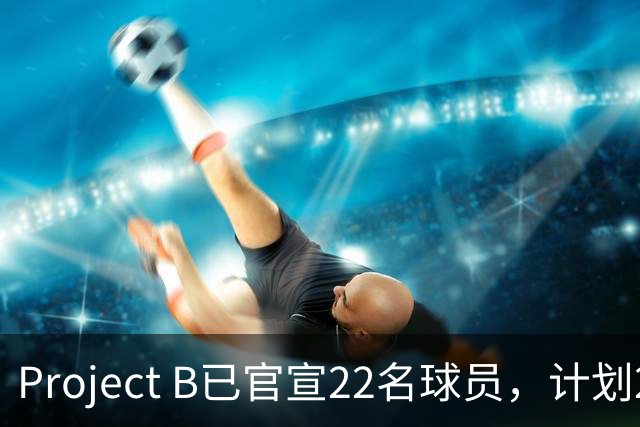 Project B已官宣22名球员，计划2027年1月开赛