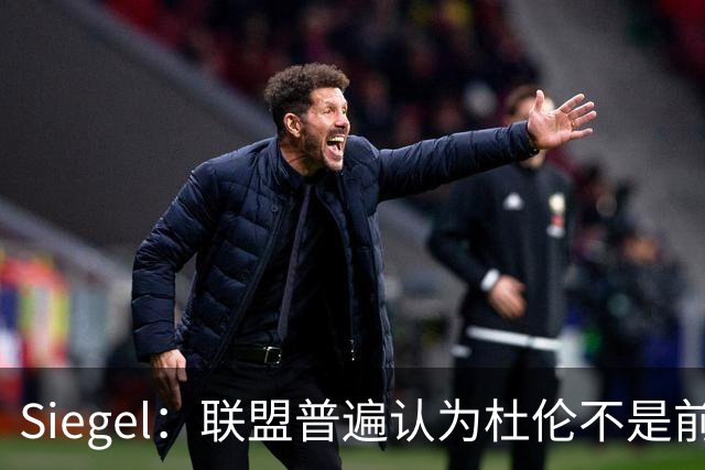 Siegel：联盟普遍认为杜伦不是前五中锋 有些人把他看作前十边缘